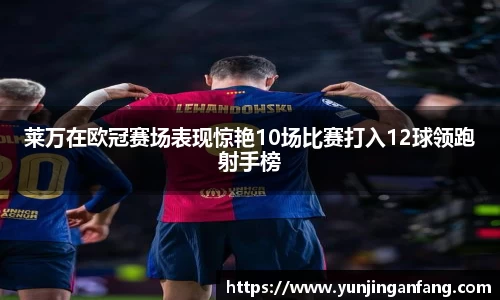 莱万在欧冠赛场表现惊艳10场比赛打入12球领跑射手榜