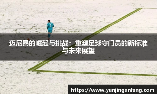 迈尼昂的崛起与挑战：重塑足球守门员的新标准与未来展望