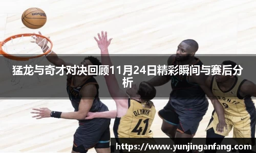 猛龙与奇才对决回顾11月24日精彩瞬间与赛后分析
