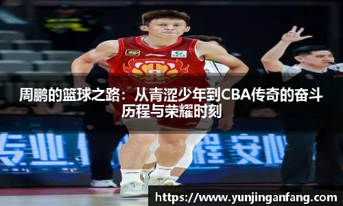 周鹏的篮球之路：从青涩少年到CBA传奇的奋斗历程与荣耀时刻