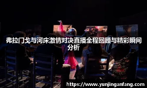 弗拉门戈与河床激情对决直播全程回顾与精彩瞬间分析