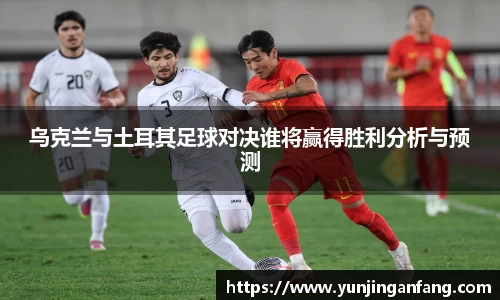 乌克兰与土耳其足球对决谁将赢得胜利分析与预测